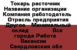 Токарь-расточник › Название организации ­ Компания-работодатель › Отрасль предприятия ­ Другое › Минимальный оклад ­ 30 000 - Все города Работа » Вакансии   . Свердловская обл.,Артемовский г.